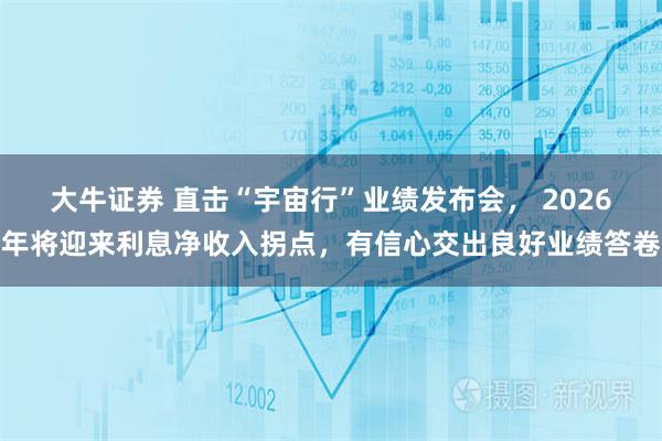大牛证券 直击“宇宙行”业绩发布会， 2026年将迎来利息净收入拐点，有信心交出良好业绩答卷