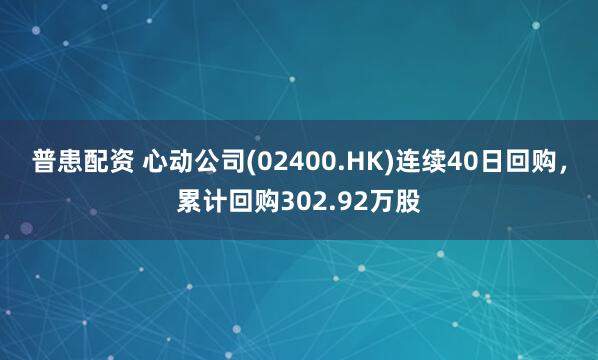 普患配资 心动公司(02400.HK)连续40日回购，累计回购302.92万股