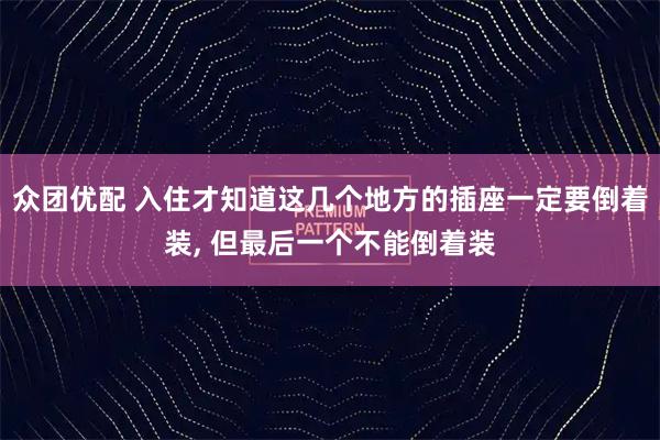 众团优配 入住才知道这几个地方的插座一定要倒着装, 但最后一个不能倒着装