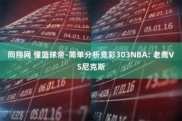 同翔网 懂篮球帝-简单分析竞彩303NBA: 老鹰VS尼克斯