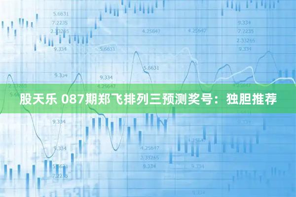股天乐 087期郑飞排列三预测奖号：独胆推荐